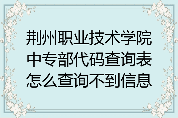 荆州职业技术学院中专部代码查询表怎么查询不到信息