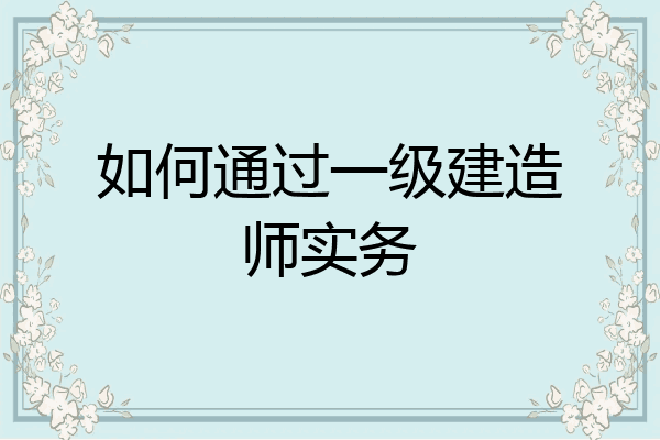 如何通过一级建造师实务