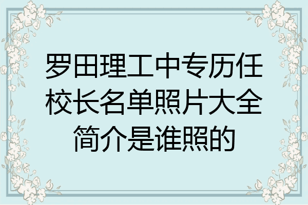 罗田理工中专历任校长名单照片大全简介是谁照的