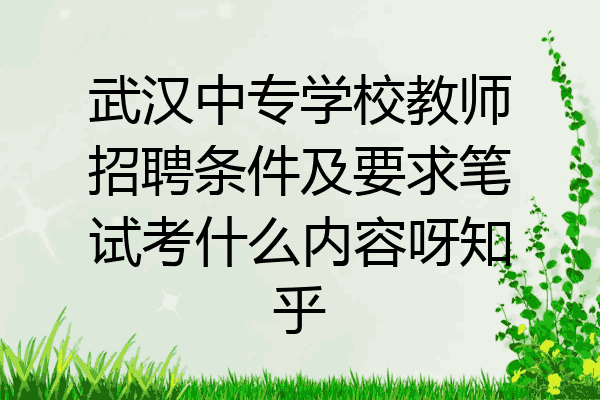 武汉中专学校教师招聘条件及要求笔试考什么内容呀知乎