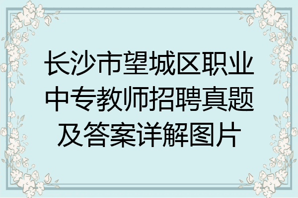 长沙市望城区职业中专教师招聘真题及答案详解图片