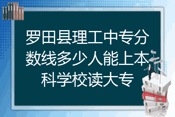 罗田县理工中专分数线多少人能上本科学校读大专