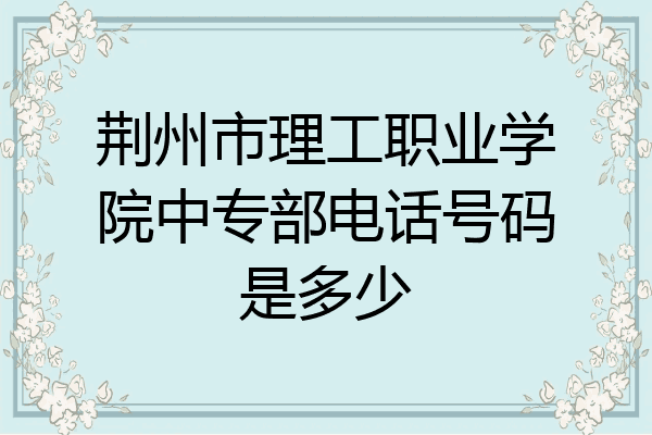 荆州市理工职业学院中专部电话号码是多少