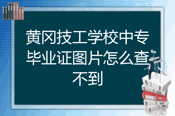 黄冈技工学校中专毕业证图片怎么查不到