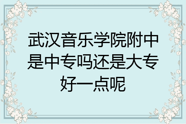 武汉音乐学院附中是中专吗还是大专好一点呢