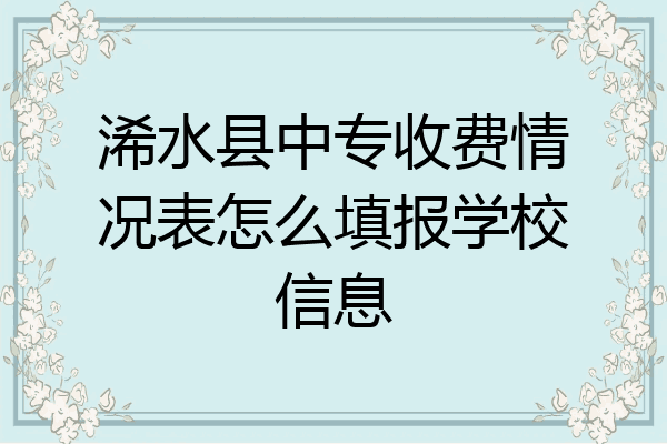 浠水县中专收费情况表怎么填报学校信息
