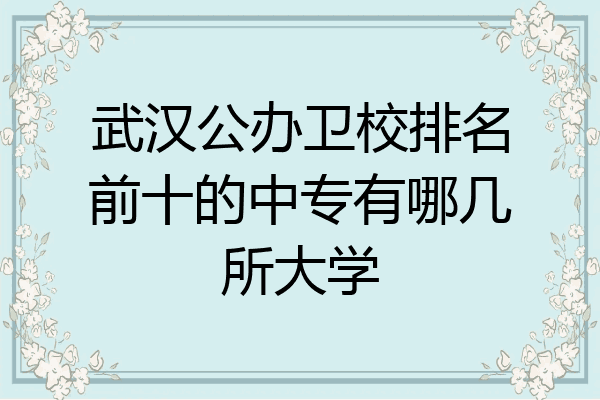 武汉公办卫校排名前十的中专有哪几所大学