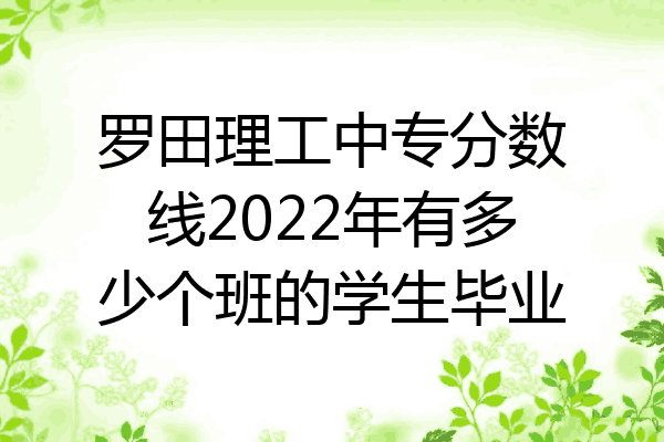 罗田理工中专分数线2022年有多少个班的学生毕业