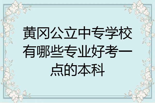 黄冈公立中专学校有哪些专业好考一点的本科