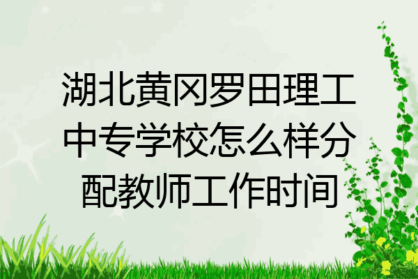 湖北黄冈罗田理工中专学校怎么样分配教师工作时间