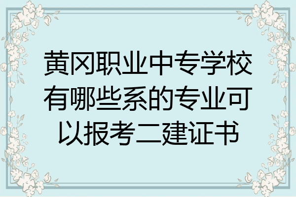 黄冈职业中专学校有哪些系的专业可以报考二建证书