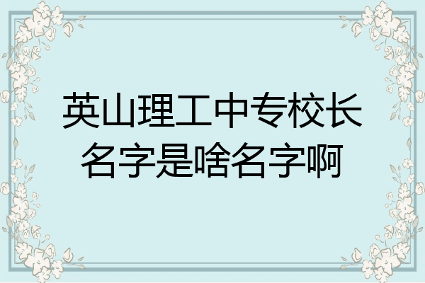 英山理工中专校长名字是啥名字啊