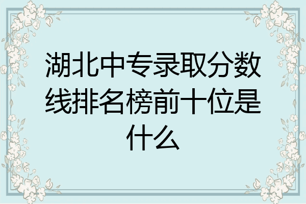 湖北中专录取分数线排名榜前十位是什么