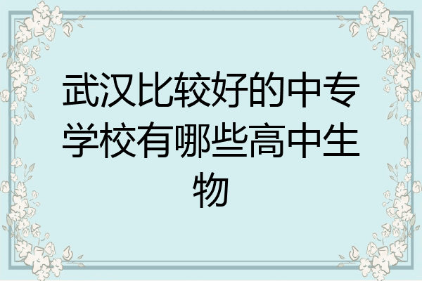武汉比较好的中专学校有哪些高中生物