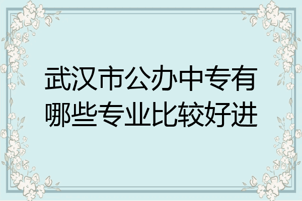 武汉市公办中专有哪些专业比较好进