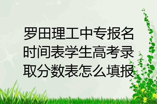 罗田理工中专报名时间表学生高考录取分数表怎么填报