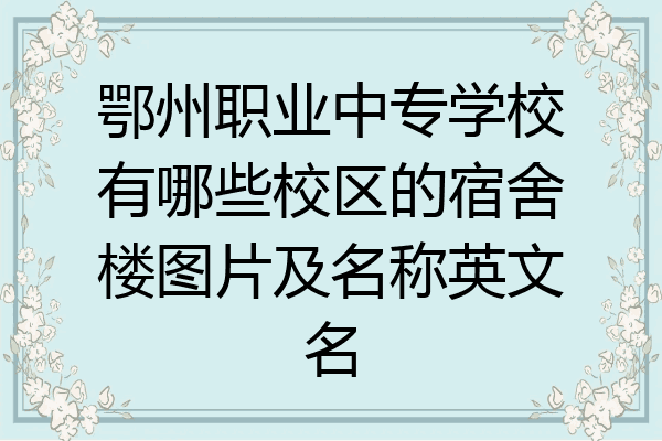 鄂州职业中专学校有哪些校区的宿舍楼图片及名称英文名
