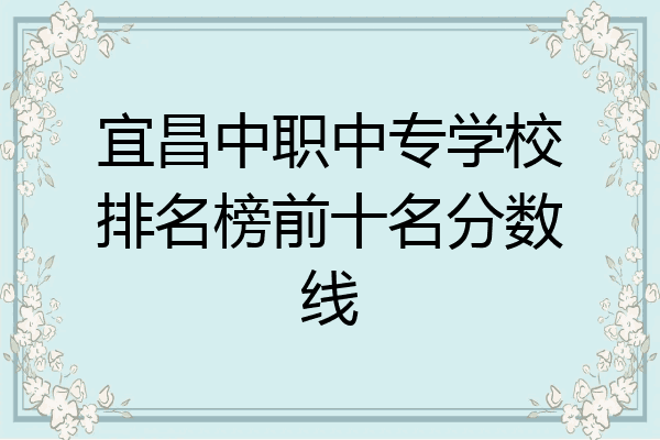 宜昌中职中专学校排名榜前十名分数线
