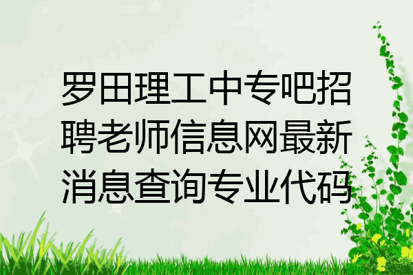 罗田理工中专吧招聘老师信息网最新消息查询专业代码