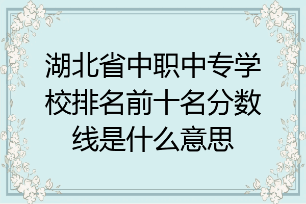 湖北省中职中专学校排名前十名分数线是什么意思