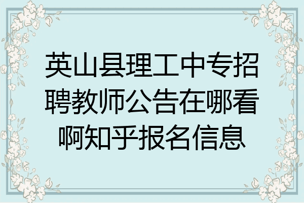 英山县理工中专招聘教师公告在哪看啊知乎报名信息