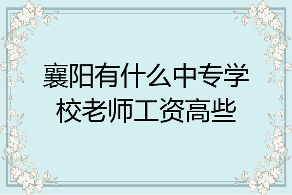 襄阳有什么中专学校老师工资高些