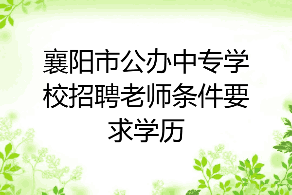 襄阳市公办中专学校招聘老师条件要求学历