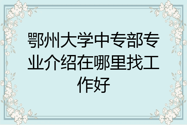 鄂州大学中专部专业介绍在哪里找工作好