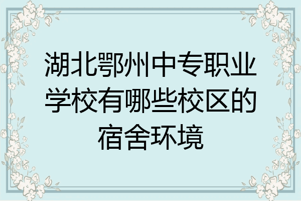 湖北鄂州中专职业学校有哪些校区的宿舍环境