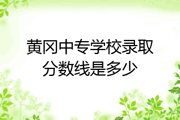 黄冈中专学校录取分数线是多少