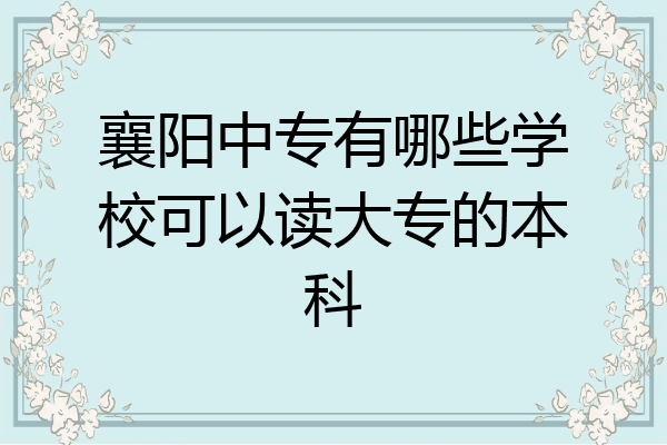 襄阳中专有哪些学校可以读大专的本科