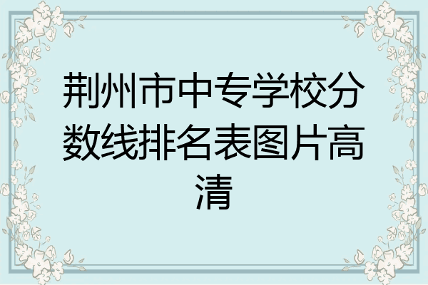 荆州市中专学校分数线排名表图片高清