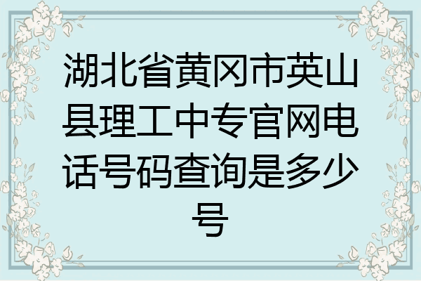 湖北省黄冈市英山县理工中专官网电话号码查询是多少号