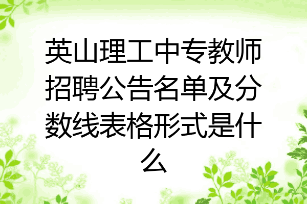 英山理工中专教师招聘公告名单及分数线表格形式是什么