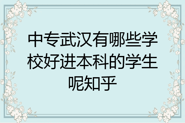 中专武汉有哪些学校好进本科的学生呢知乎