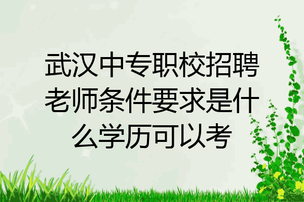 武汉中专职校招聘老师条件要求是什么学历可以考