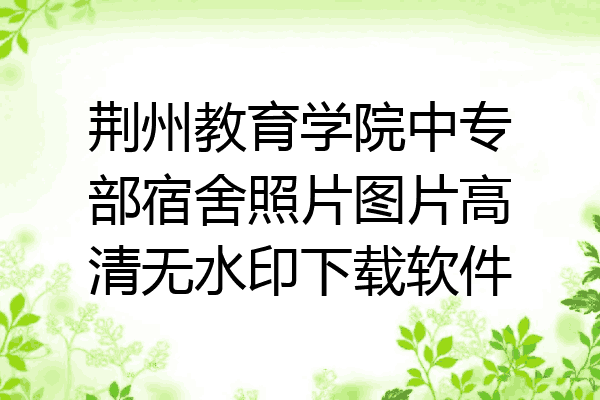 荆州教育学院中专部宿舍照片图片高清无水印下载软件
