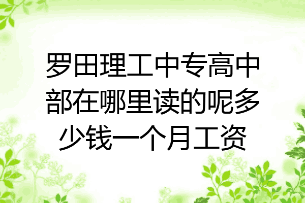 罗田理工中专高中部在哪里读的呢多少钱一个月工资
