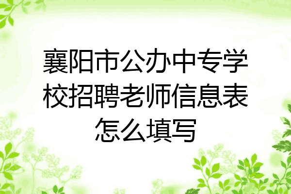 襄阳市公办中专学校招聘老师信息表怎么填写