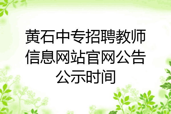 黄石中专招聘教师信息网站官网公告公示时间