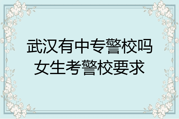 武汉有中专警校吗女生考警校要求