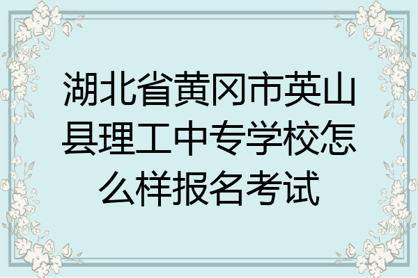 湖北省黄冈市英山县理工中专学校怎么样报名考试
