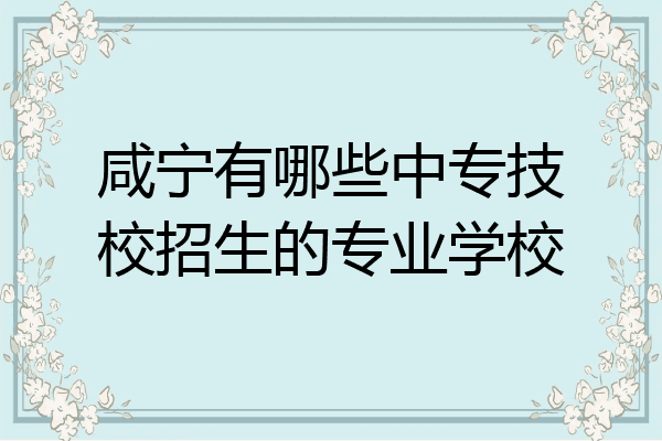 咸宁有哪些中专技校招生的专业学校