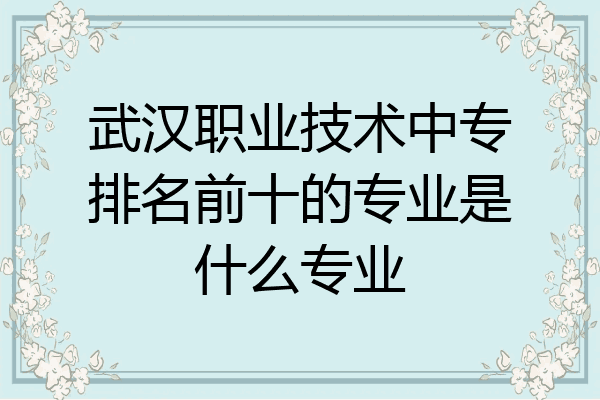 武汉职业技术中专排名前十的专业是什么专业