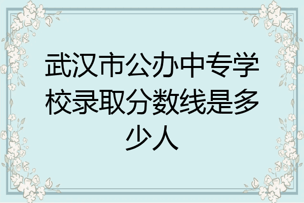 武汉市公办中专学校录取分数线是多少人