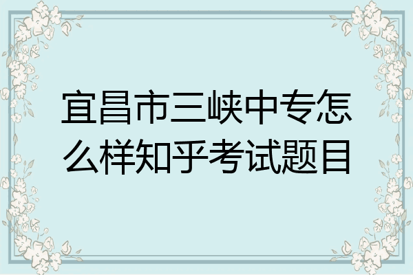 宜昌市三峡中专怎么样知乎考试题目
