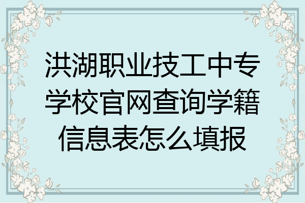 洪湖职业技工中专学校官网查询学籍信息表怎么填报