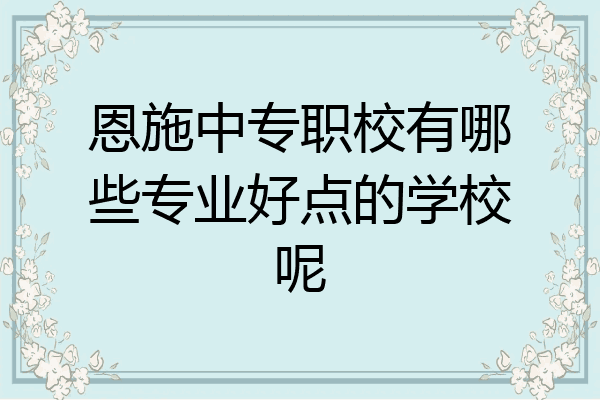 恩施中专职校有哪些专业好点的学校呢
