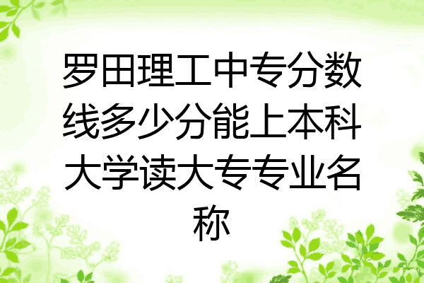 罗田理工中专分数线多少分能上本科大学读大专专业名称
