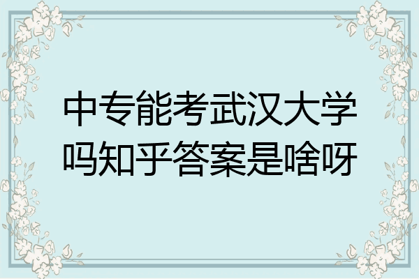 中专能考武汉大学吗知乎答案是啥呀